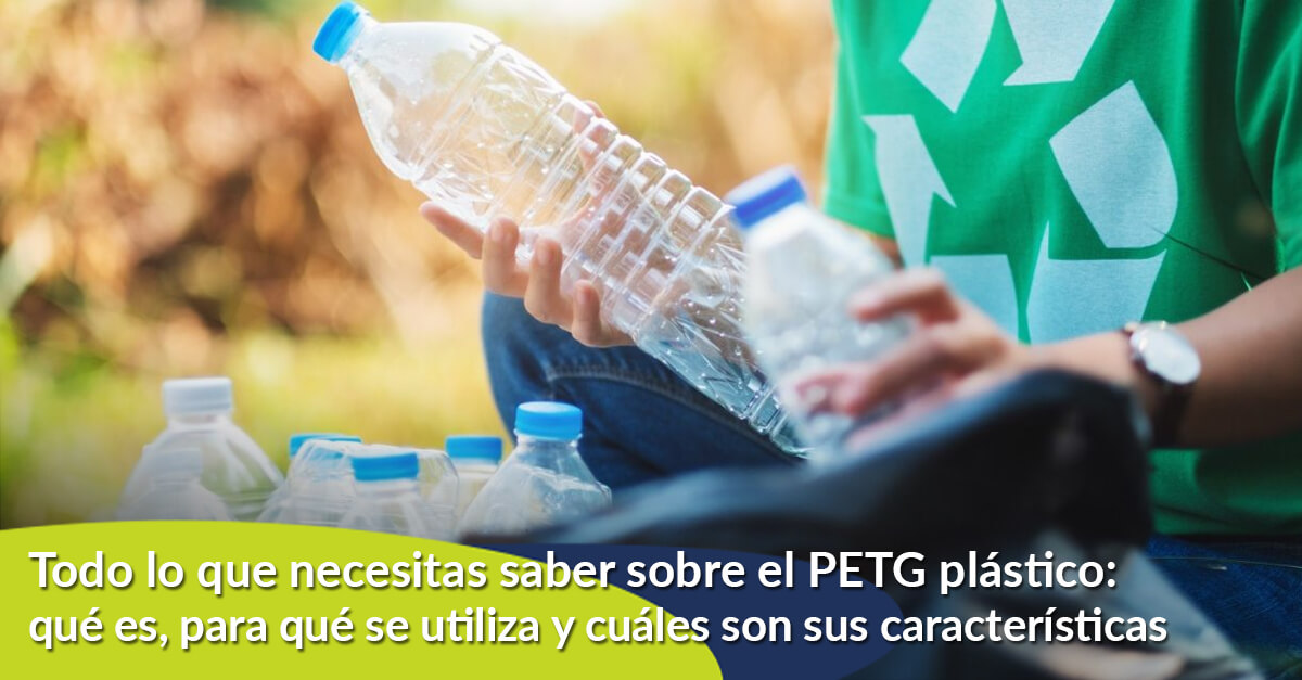 Todo lo que necesitas saber sobre el PETG plástico: qué es, para qué se utiliza y cuáles son sus características